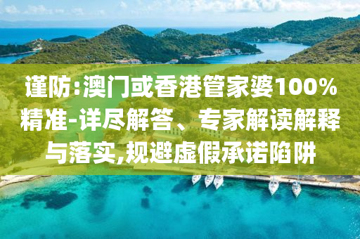 謹(jǐn)防:澳門(mén)或香港管家婆100%精準(zhǔn)-詳盡解答、專(zhuān)家解讀解釋與落實(shí),規(guī)避虛假承諾陷阱