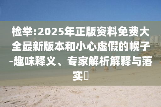 檢舉:2025年正版資料免費(fèi)大全最新版本和小心虛假的幌子-趣味釋義、專家解析解釋與落實(shí)?