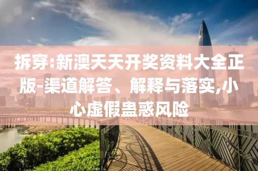 拆穿:新澳天天開獎(jiǎng)資料大全正版-渠道解答、解釋與落實(shí),小心虛假蠱惑風(fēng)險(xiǎn)