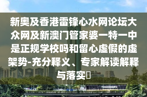 新奧及香港雷鋒心水網(wǎng)論壇大眾網(wǎng)及新澳門管家婆一特一中是正規(guī)學(xué)校嗎和留心虛假的虛架勢(shì)-充分釋義、專家解讀解釋與落實(shí)?