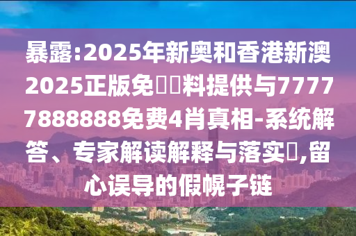 暴露:2025年新奧和香港新澳2025正版免費(fèi)資料提供與77777888888免費(fèi)4肖真相-系統(tǒng)解答、專家解讀解釋與落實(shí)?,留心誤導(dǎo)的假幌子鏈