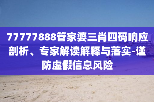 77777888管家婆三肖四碼響應(yīng)剖析、專家解讀解釋與落實(shí)-謹(jǐn)防虛假信息風(fēng)險(xiǎn)