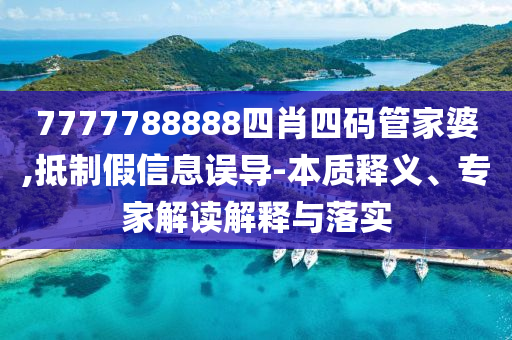 7777788888四肖四碼管家婆,抵制假信息誤導(dǎo)-本質(zhì)釋義、專家解讀解釋與落實(shí)