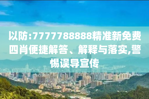以防:7777788888精準(zhǔn)新免費(fèi)四肖便捷解答、解釋與落實(shí),警惕誤導(dǎo)宣傳