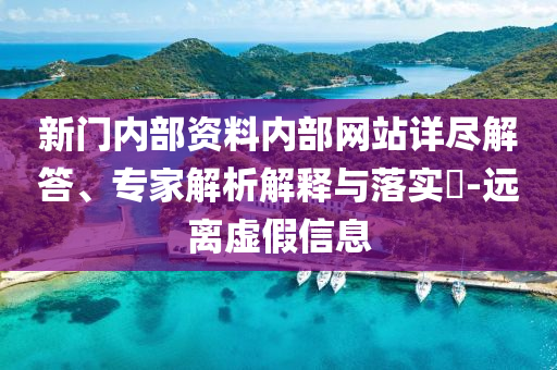 新門內(nèi)部資料內(nèi)部網(wǎng)站詳盡解答、專家解析解釋與落實?-遠離虛假信息