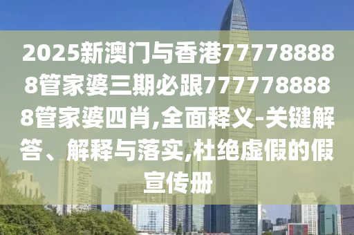 2025新澳門與香港777788888管家婆三期必跟7777788888管家婆四肖,全面釋義-關(guān)鍵解答、解釋與落實(shí),杜絕虛假的假宣傳冊(cè)