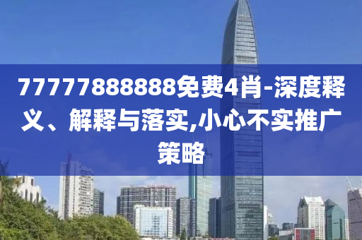 77777888888免費(fèi)4肖-深度釋義、解釋與落實(shí),小心不實(shí)推廣策略