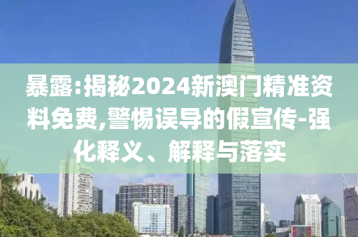 暴露:揭秘2024新澳門精準(zhǔn)資料免費(fèi),警惕誤導(dǎo)的假宣傳-強(qiáng)化釋義、解釋與落實(shí)