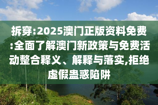 拆穿:2025澳門(mén)正版資料免費(fèi):全面了解澳門(mén)新政策與免費(fèi)活動(dòng)整合釋義、解釋與落實(shí),拒絕虛假蠱惑陷阱