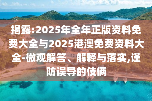 揭露:2025年全年正版資料免費大全與2025港澳免費資料大全-微觀解答、解釋與落實,謹防誤導(dǎo)的伎倆