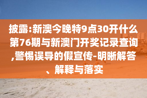 披露:新澳今晚特9點(diǎn)30開什么第76期與新澳門開獎(jiǎng)記錄查詢,警惕誤導(dǎo)的假宣傳-明晰解答、解釋與落實(shí)