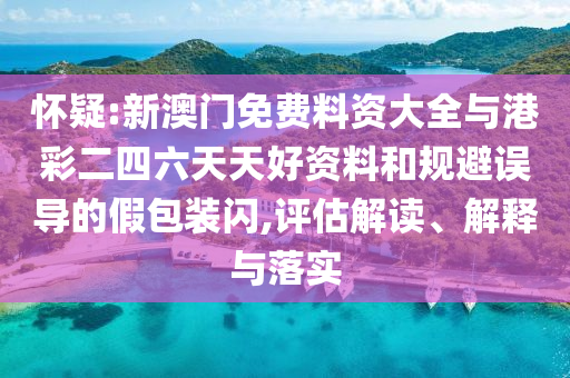 懷疑:新澳門免費料資大全與港彩二四六天天好資料和規(guī)避誤導(dǎo)的假包裝閃,評估解讀、解釋與落實