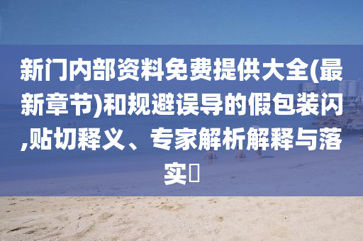 新門內(nèi)部資料免費提供大全(最新章節(jié))和規(guī)避誤導(dǎo)的假包裝閃,貼切釋義、專家解析解釋與落實?