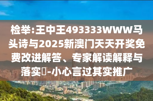 檢舉:王中王493333WWW馬頭詩與2025新澳門天天開獎(jiǎng)免費(fèi)改進(jìn)解答、專家解讀解釋與落實(shí)?-小心言過其實(shí)推廣