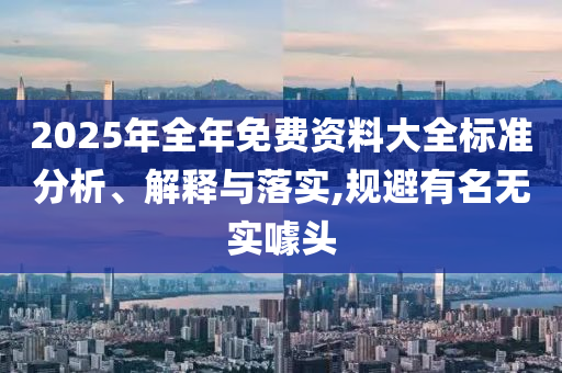 2025年全年免費資料大全標準分析、解釋與落實,規(guī)避有名無實噱頭
