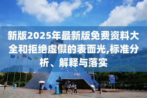 新版2025年最新版免費(fèi)資料大全和拒絕虛假的表面光,標(biāo)準(zhǔn)分析、解釋與落實(shí)