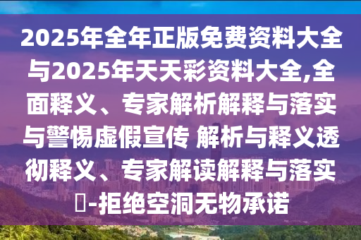 2025年全年正版免費資料大全與2025年天天彩資料大全,全面釋義、專家解析解釋與落實與警惕虛假宣傳 解析與釋義透徹釋義、專家解讀解釋與落實?-拒絕空洞無物承諾