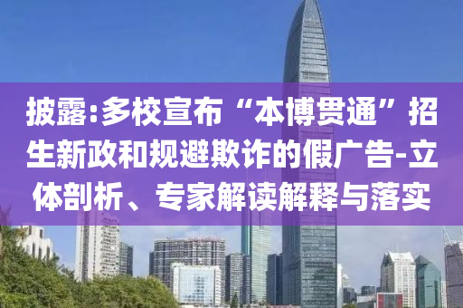 披露:多校宣布“本博貫通”招生新政和規(guī)避欺詐的假廣告-立體剖析、專家解讀解釋與落實