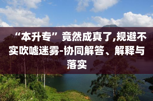 “本升?！本谷怀烧媪?規(guī)避不實(shí)吹噓迷霧-協(xié)同解答、解釋與落實(shí)