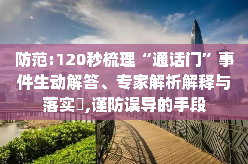 防范:120秒梳理“通話門”事件生動(dòng)解答、專家解析解釋與落實(shí)?,謹(jǐn)防誤導(dǎo)的手段