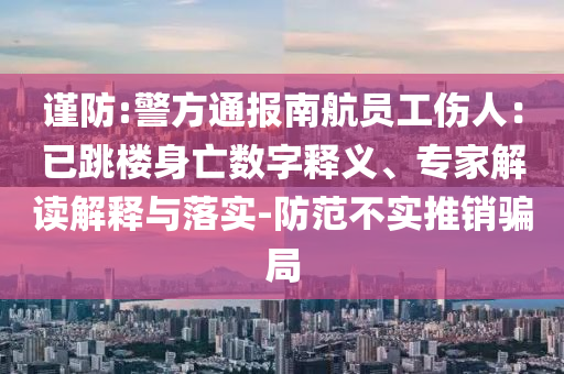 謹(jǐn)防:警方通報(bào)南航員工傷人：已跳樓身亡數(shù)字釋義、專(zhuān)家解讀解釋與落實(shí)-防范不實(shí)推銷(xiāo)騙局