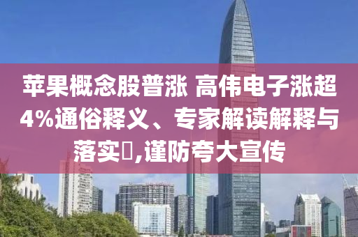 蘋果概念股普漲 高偉電子漲超4%通俗釋義、專家解讀解釋與落實(shí)?,謹(jǐn)防夸大宣傳