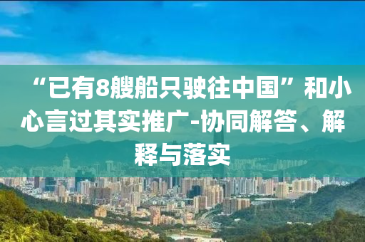 “已有8艘船只駛往中國”和小心言過其實推廣-協(xié)同解答、解釋與落實
