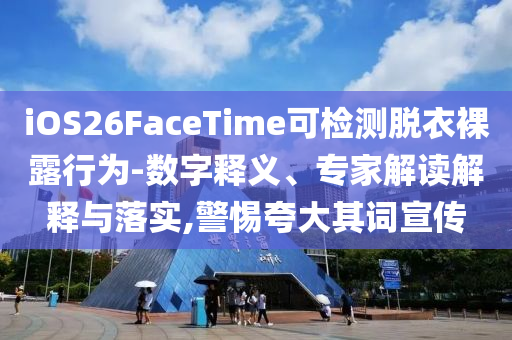 iOS26FaceTime可檢測脫衣裸露行為-數(shù)字釋義、專家解讀解釋與落實(shí),警惕夸大其詞宣傳
