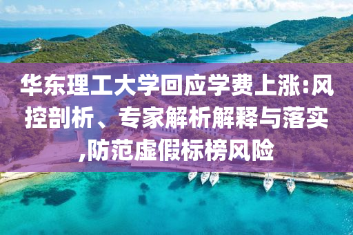 華東理工大學(xué)回應(yīng)學(xué)費(fèi)上漲:風(fēng)控剖析、專家解析解釋與落實(shí),防范虛假標(biāo)榜風(fēng)險