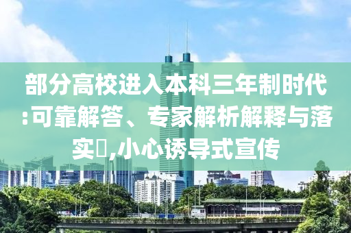 部分高校進入本科三年制時代:可靠解答、專家解析解釋與落實?,小心誘導式宣傳