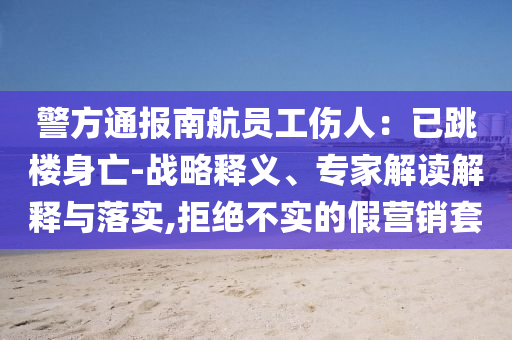 警方通報南航員工傷人：已跳樓身亡-戰(zhàn)略釋義、專家解讀解釋與落實(shí),拒絕不實(shí)的假營銷套
