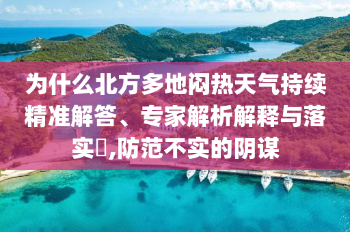 為什么北方多地悶熱天氣持續(xù)精準解答、專家解析解釋與落實?,防范不實的陰謀