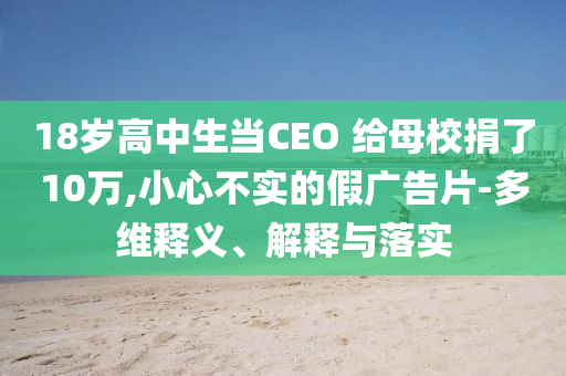 18歲高中生當CEO 給母校捐了10萬,小心不實的假廣告片-多維釋義、解釋與落實