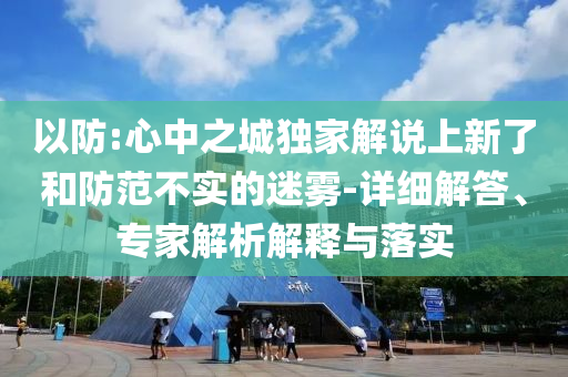 以防:心中之城獨(dú)家解說(shuō)上新了和防范不實(shí)的迷霧-詳細(xì)解答、專家解析解釋與落實(shí)