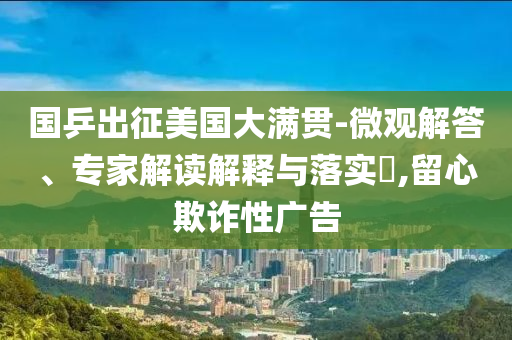國乒出征美國大滿貫-微觀解答、專家解讀解釋與落實?,留心欺詐性廣告