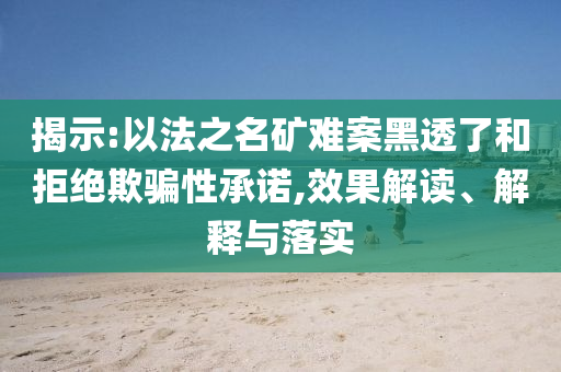 揭示:以法之名礦難案黑透了和拒絕欺騙性承諾,效果解讀、解釋與落實(shí)