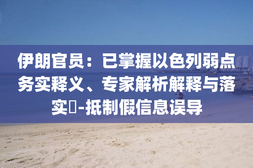 伊朗官員：已掌握以色列弱點務(wù)實釋義、專家解析解釋與落實?-抵制假信息誤導(dǎo)