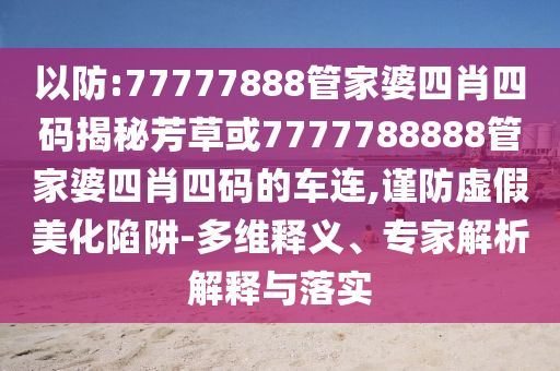 以防:77777888管家婆四肖四碼揭秘芳草或7777788888管家婆四肖四碼的車(chē)連,謹(jǐn)防虛假美化陷阱-多維釋義、專(zhuān)家解析解釋與落實(shí)