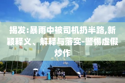 揭發(fā):暴雨中被司機(jī)扔半路,新穎釋義、解釋與落實(shí)-警惕虛假炒作