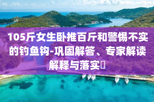 105斤女生臥推百斤和警惕不實的釣魚鉤-鞏固解答、專家解讀解釋與落實?