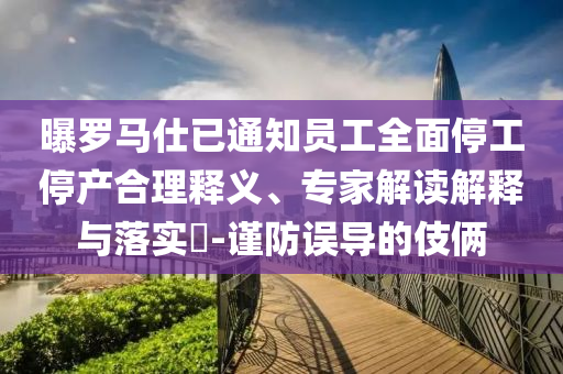 曝羅馬仕已通知員工全面停工停產(chǎn)合理釋義、專家解讀解釋與落實?-謹(jǐn)防誤導(dǎo)的伎倆