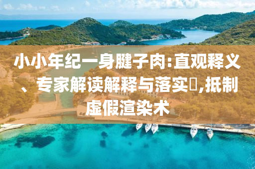 小小年紀一身腱子肉:直觀釋義、專家解讀解釋與落實?,抵制虛假渲染術