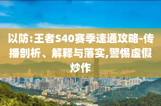 以防:王者S40賽季速通攻略-傳播剖析、解釋與落實(shí),警惕虛假炒作