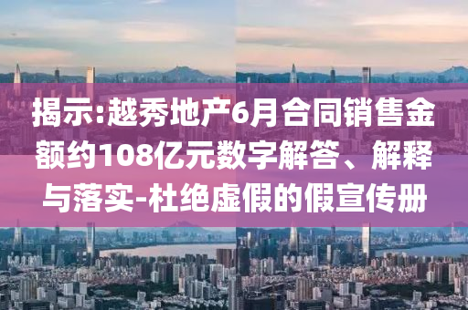 揭示:越秀地產(chǎn)6月合同銷售金額約108億元數(shù)字解答、解釋與落實(shí)-杜絕虛假的假宣傳冊(cè)