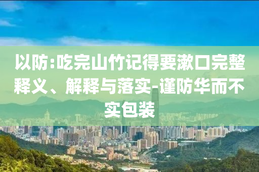 以防:吃完山竹記得要漱口完整釋義、解釋與落實-謹防華而不實包裝