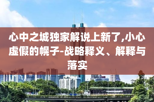 心中之城獨(dú)家解說(shuō)上新了,小心虛假的幌子-戰(zhàn)略釋義、解釋與落實(shí)