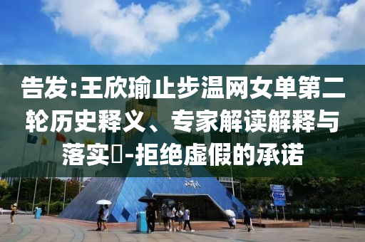 告發(fā):王欣瑜止步溫網(wǎng)女單第二輪歷史釋義、專家解讀解釋與落實(shí)?-拒絕虛假的承諾