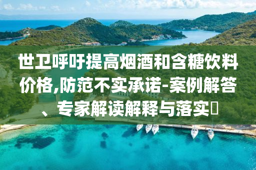 世衛(wèi)呼吁提高煙酒和含糖飲料價(jià)格,防范不實(shí)承諾-案例解答、專家解讀解釋與落實(shí)?
