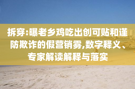 拆穿:曝老鄉(xiāng)雞吃出創(chuàng)可貼和謹防欺詐的假營銷霧,數(shù)字釋義、專家解讀解釋與落實