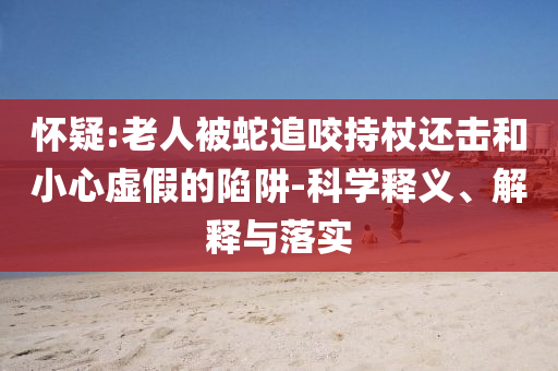 懷疑:老人被蛇追咬持杖還擊和小心虛假的陷阱-科學(xué)釋義、解釋與落實(shí)
